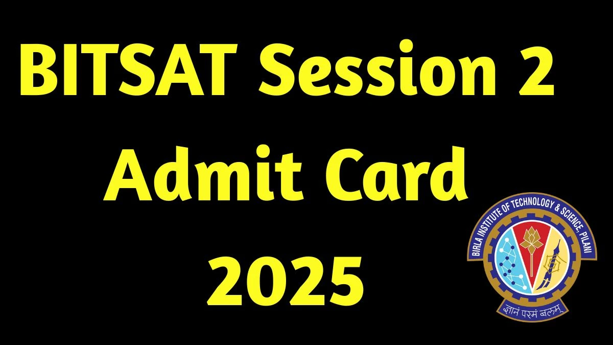 BITSAT Session 2 Admit Card 2025 Out Download Online @ bitsadmission.com Check BITSAT Session 2 Exam Date